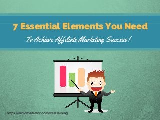 7 Essential Elements You Need
To Achieve Affiliate Marketing Success!
https://rabidmarketer.com/freetraining
 