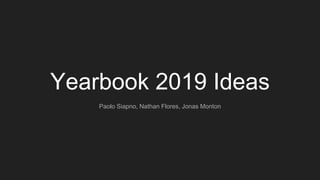 Yearbook 2019 Ideas
Paolo Siapno, Nathan Flores, Jonas Monton
 
