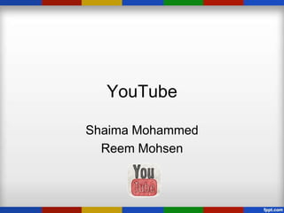 YouTube

Shaima Mohammed
  Reem Mohsen
 