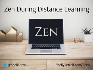 Zen During Distance Learning
Zen
@ShellTerrell ShellyTerrell.com/eZen
 