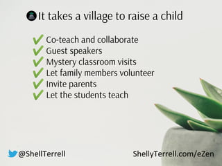 It takes a village to raise a child
✔ Co-teach and collaborate
✔ Guest speakers
✔ Mystery classroom visits
✔ Let family me...