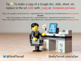 @ShellTerrell ShellyTerrell.com/eZen
Tip💡 To make a copy of a Google doc, slide, sheet, etc.
replace in the url /edit with...