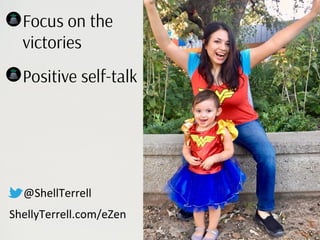 Focus on the
victories
Positive self-talk
@ShellTerrell
ShellyTerrell.com/eZen
 