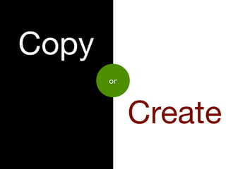 Copy
       or



            Create
 