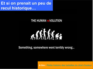 Et si on prenait un peu de
recul historique…




                   A lire : Petite histoire des batailles du droit d’auteur
 