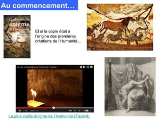 Au commencement…


               Et si la copie était à
               l’origine des premières
               créations de l’Humanité…




 La plus vieille énigme de l’Humanité (Fayard)
 