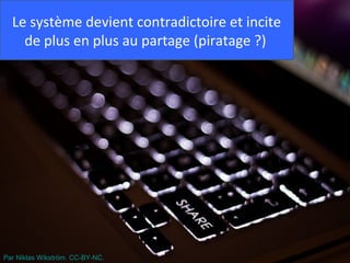 Le système devient contradictoire et incite
    de plus en plus au partage (piratage ?)




Par Niklas Wikström. CC-BY-NC.
 