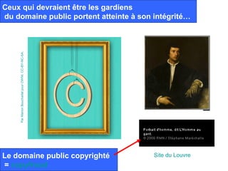 Ceux qui devraient être les gardiens
du domaine public portent atteinte à son intégrité…
    Par Marion Boucharlat pour OWNI. CC-BY-NC-SA.




Le domaine public copyrighté                        Site du Louvre
= copyfraud
 