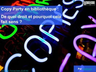 Copy Party en bibliothèque :
De quel droit et pourquoi cela
fait sens ?
Par Calimaq
Copies. Par Thomas Hawk. CC-BY-NC
 