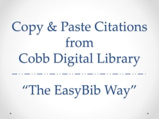 Copy & Paste Citations 
from 
Cobb Digital Library 
“The EasyBib Way” 
 