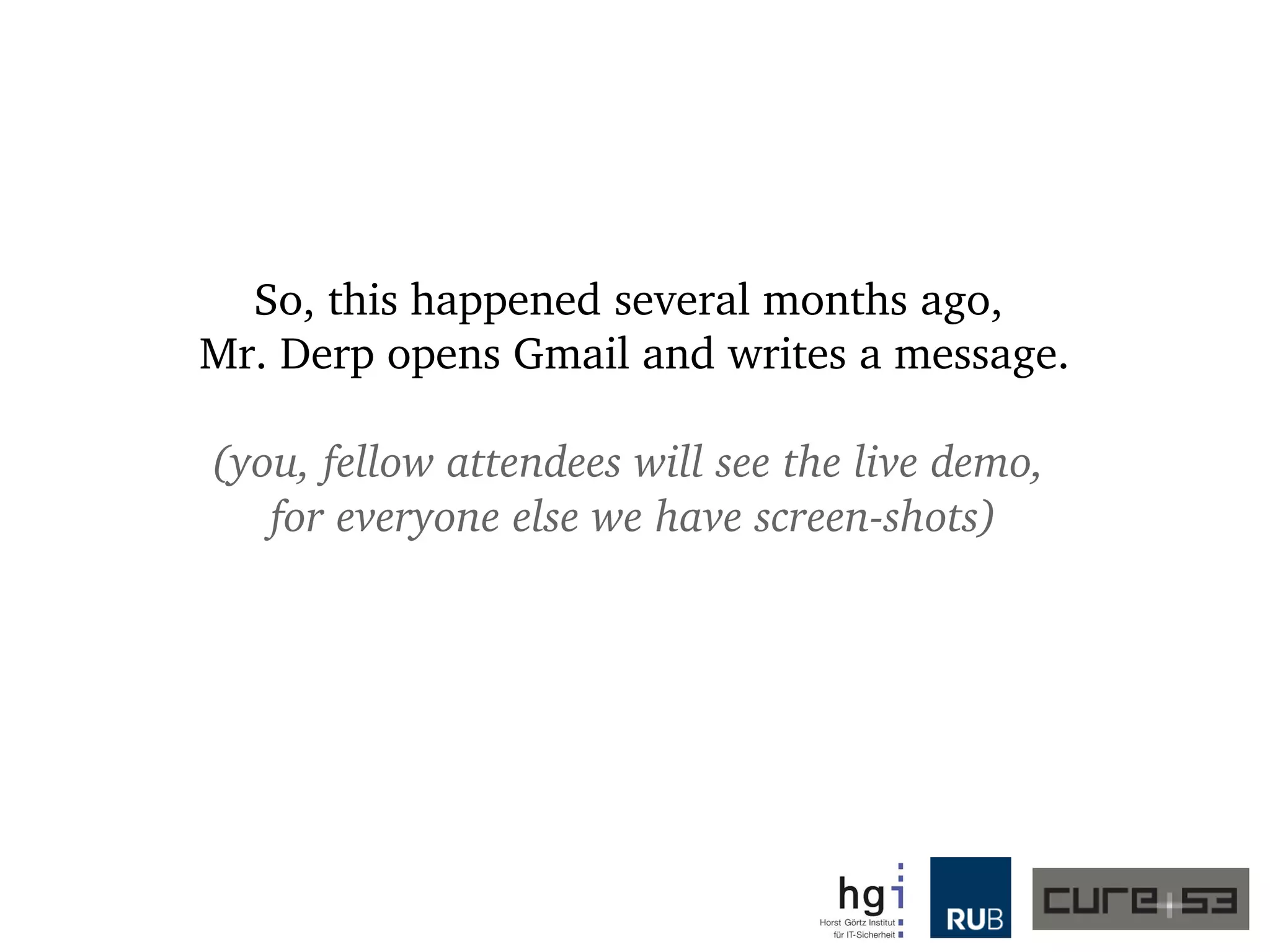 So, this happened several months ago, 
Mr. Derp opens Gmail and writes a message.
(you, fellow attendees will see the live demo, 
for everyone else we have screen­shots)
 