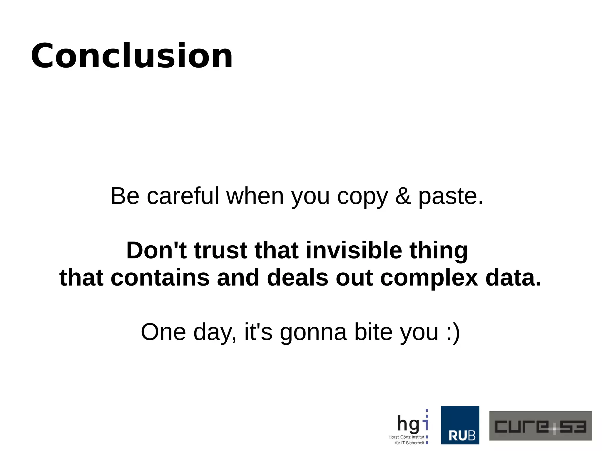 Conclusion
Be careful when you copy & paste.
Don't trust that invisible thing
that contains and deals out complex data.
One day, it's gonna bite you :)
 