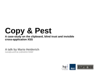 Copy & Pest
A case-study on the clipboard, blind trust and invisible
cross-application XSS
A talk by Mario Heiderich
mario@cure53.de || @0x6D6172696F
 