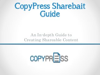 CopyPress Sharebait
Guide
An In-depth Guide to
Creating Shareable Content
 