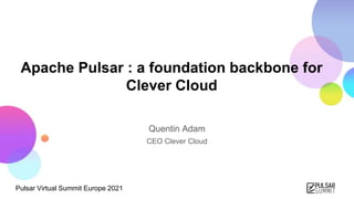 Pulsar Virtual Summit Europe 2021
Apache Pulsar : a foundation backbone for
Clever Cloud
Quentin Adam
CEO Clever Cloud
 