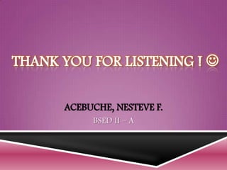 THANK YOU FOR LISTENING ! 
ACEBUCHE, NESTEVE F.
BSED II – A
 