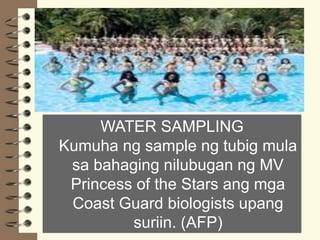 WATER SAMPLING
Kumuha ng sample ng tubig mula
sa bahaging nilubugan ng MV
Princess of the Stars ang mga
Coast Guard biologists upang
suriin. (AFP)
 