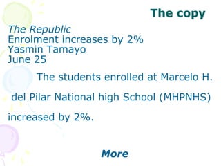 The copy
The Republic
Enrolment increases by 2%
Yasmin Tamayo
June 25
The students enrolled at Marcelo H.
del Pilar National high School (MHPNHS)
increased by 2%.
More
 