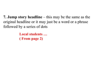 7. Jump story headline – this may be the same as the
original headline or it may just be a word or a phrase
followed by a series of dots
Local students …
( From page 2)
 