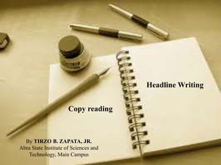 Copy Reading
Copy reading
Headline Writing
By TIRZO B. ZAPATA, JR.
Abra State Institute of Sciences and
Technology, Main Campus
 