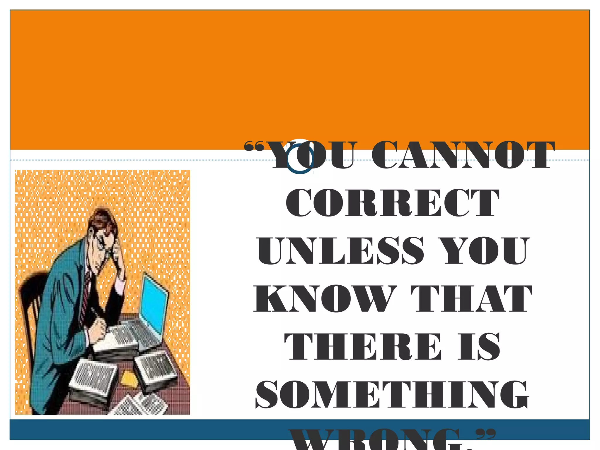 “YOU CANNOT
CORRECT
UNLESS YOU
KNOW THAT
THERE IS
SOMETHING
 