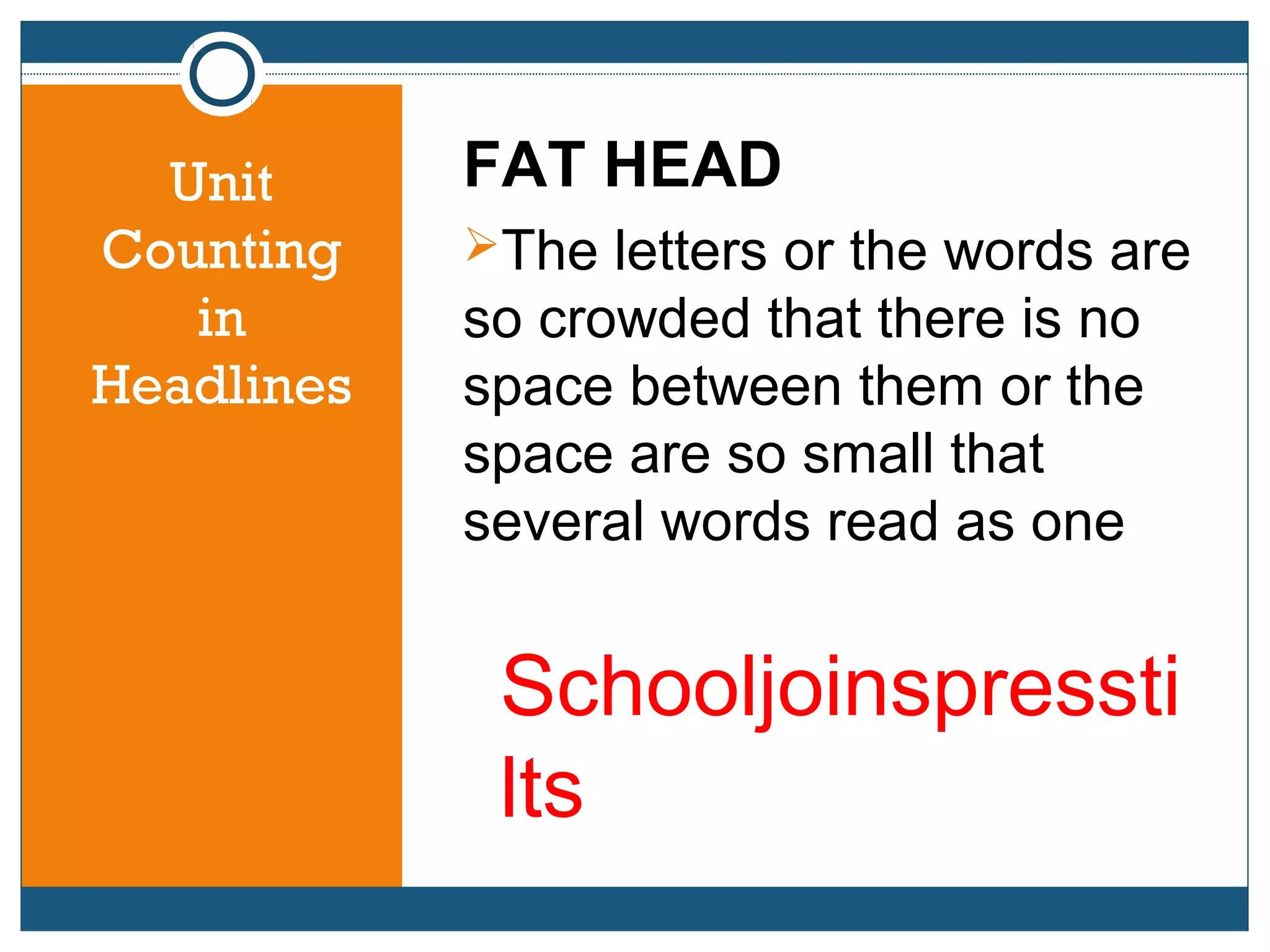 Unit
Counting
in
Headlines
FAT HEAD
The letters or the words are
so crowded that there is no
space between them or the
space are so small that
several words read as one
Schooljoinspressti
lts
 
