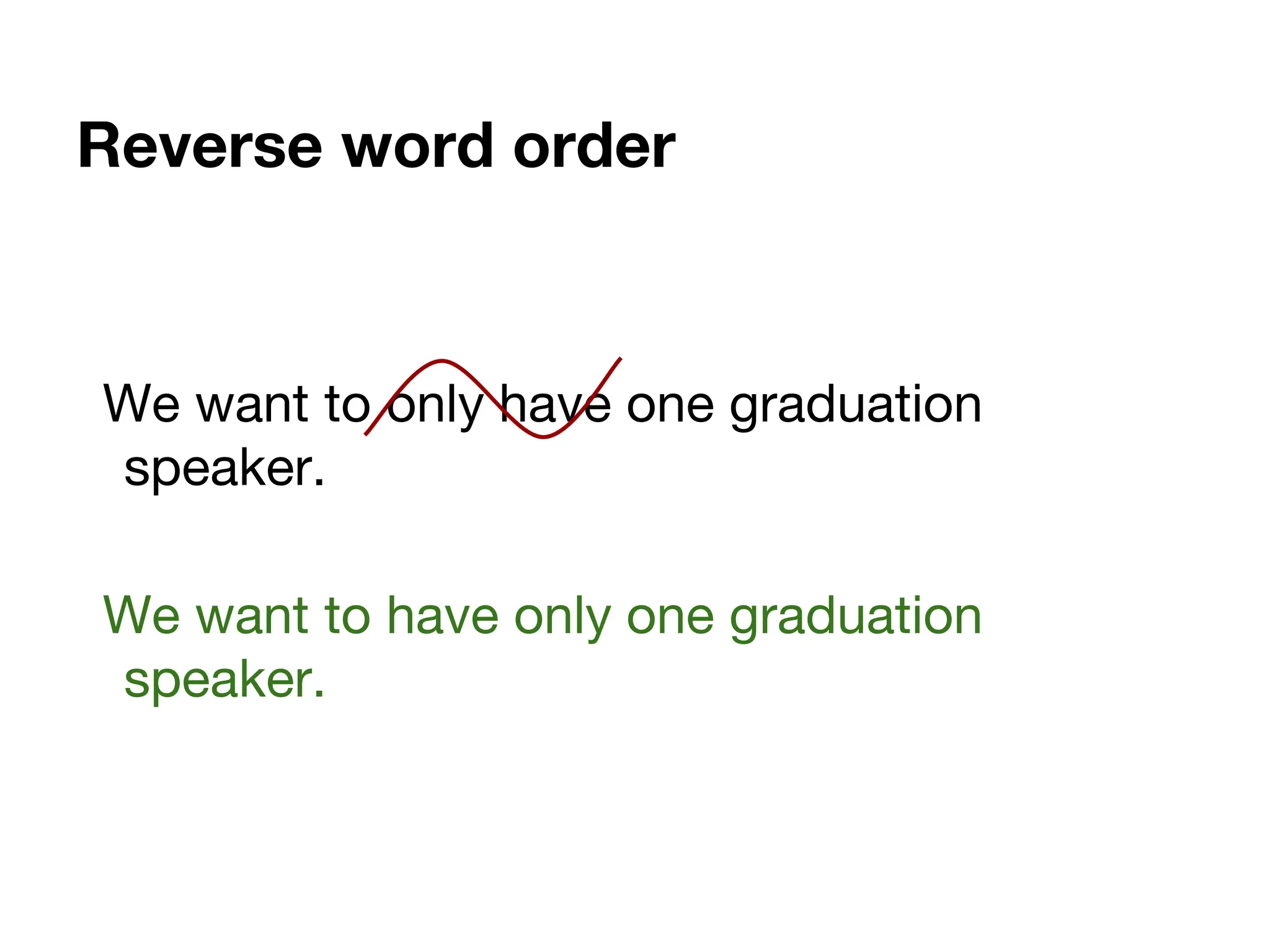 Reverse word order
We want to only have one graduation
speaker.
We want to have only one graduation
speaker.
 