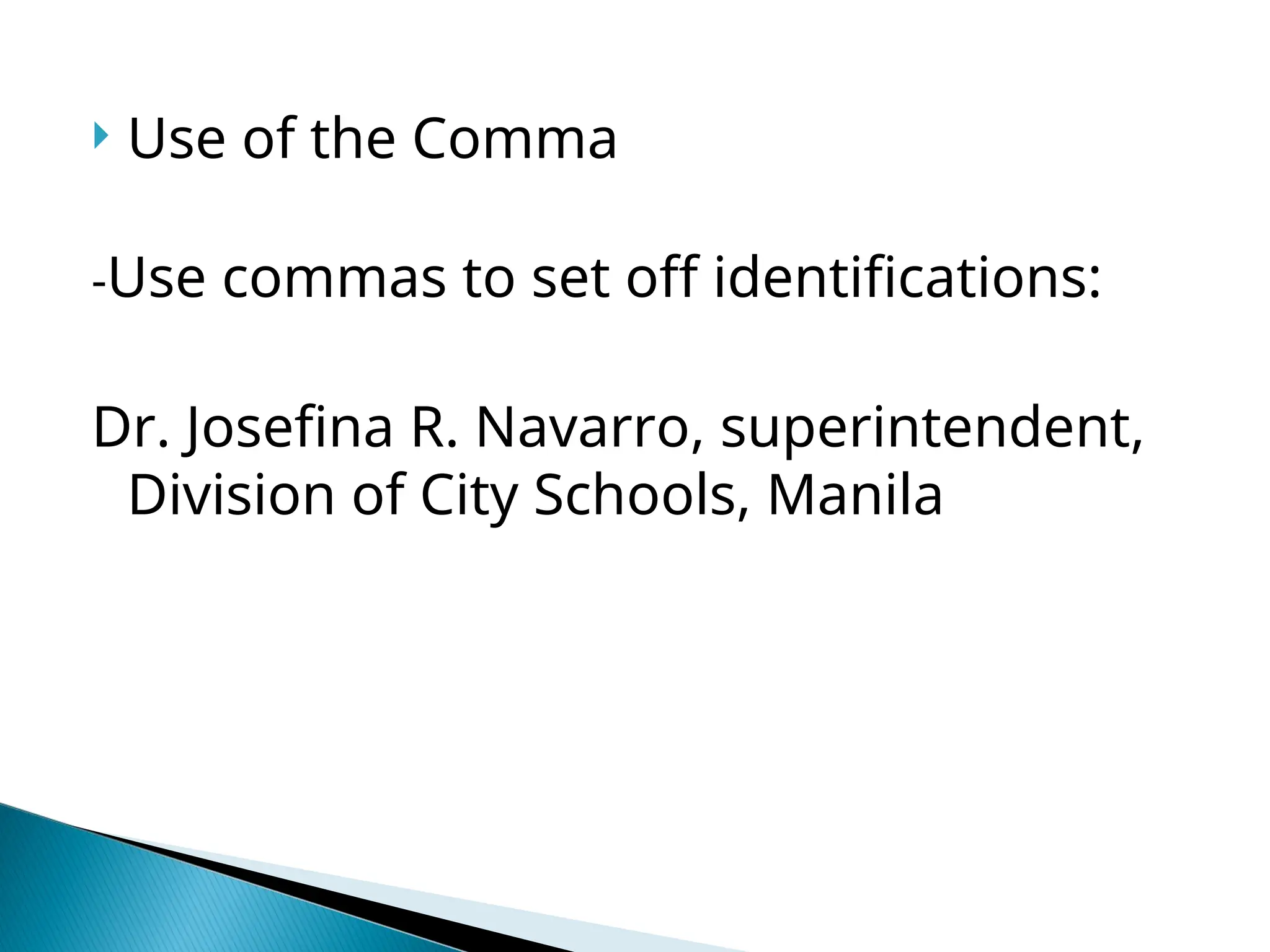  Use of the Comma
-Use commas to set off identifications:
Dr. Josefina R. Navarro, superintendent,
Division of City Schools, Manila
 