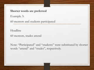 Shorter words are preferred
Example 3:
60 mentors and students participated
Headline
60 mentors, studes attend
Note: “Participated” and “students” were substituted by shorter
words “attend” and “studes”, respectively.
 