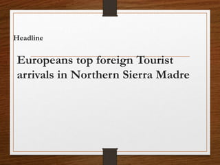 Headline
Europeans top foreign Tourist
arrivals in Northern Sierra Madre
 