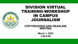 DIVISION VIRTUAL
TRAINING-WORKSHOP
IN CAMPUS
JOURNALISM
COPYREADING AND HEADLINE
WRITING
March 1, 2023
1:00-5:00
 