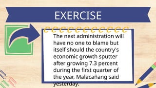 The next administration will
have no one to blame but
itself should the country's
economic growth sputter
after growing 7.3 percent
during the first quarter of
the year, Malacañang said
yesterday.
EXERCISE
 