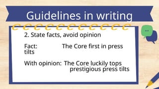 Guidelines in writing
headlines
2. State facts, avoid opinion
Fact: The Core first in press
tilts
With opinion: The Core luckily tops
prestigious press tilts
 
