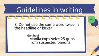 Guidelines in writing
headlines
8. Do not use the same word twice in
the headline or kicker
Gun haul
Manila cops seize 25 guns
from suspected bandits
 