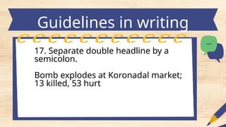 Guidelines in writing
headlines
17. Separate double headline by a
semicolon.
Bomb explodes at Koronadal market;
13 killed, 53 hurt
 
