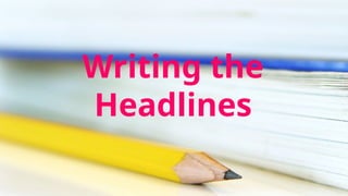 Writing the
Headlines
 