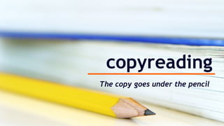 copyreading
The copy goes under the pencil
 