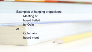 Examples of hanging preposition:
Meeting of
board hailed
by Ople
or
Ople hails
board meet
 