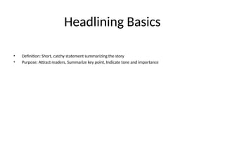 Headlining Basics
• Definition: Short, catchy statement summarizing the story
• Purpose: Attract readers, Summarize key point, Indicate tone and importance
 