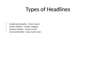 Types of Headlines
• Straight News Headline – Direct, factual
• Feature Headline – Creative, engaging
• Question Headline – Invites curiosity
• Command Headline – Urges reader action
 