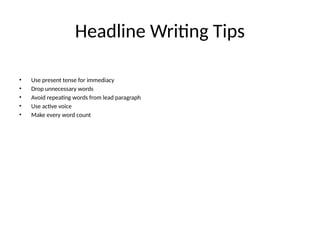 Headline Writing Tips
• Use present tense for immediacy
• Drop unnecessary words
• Avoid repeating words from lead paragraph
• Use active voice
• Make every word count
 