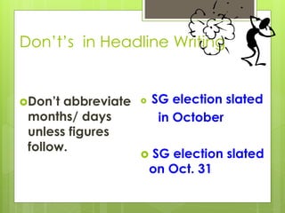 Don’t’s in Headline Writing
Don’t abbreviate
months/ days
unless figures
follow.
 SG election slated
in October
 SG election slated
on Oct. 31
 
