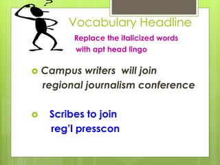 Vocabulary Headline
Replace the italicized words
with apt head lingo
 Campus writers will join
regional journalism conference
 Scribes to join
reg’l presscon
 