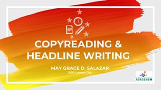 COPYREADING &
HEADLINE WRITING
1
MAY GRACE D. SALAZAR
SDO Lucena City
 