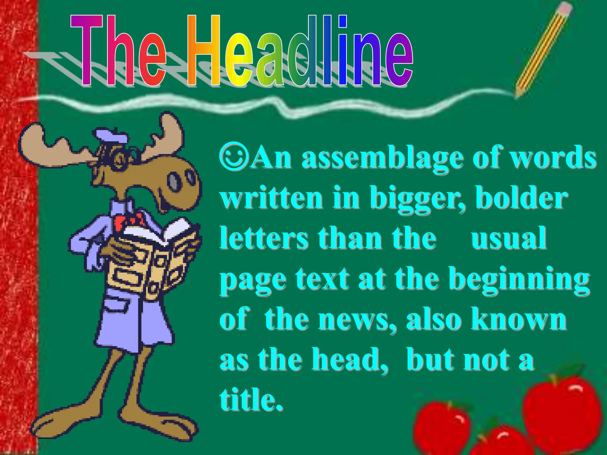 ☺An assemblage of words
written in bigger, bolder
letters than the usual
page text at the beginning
of the news, also known
as the head, but not a
title.
 