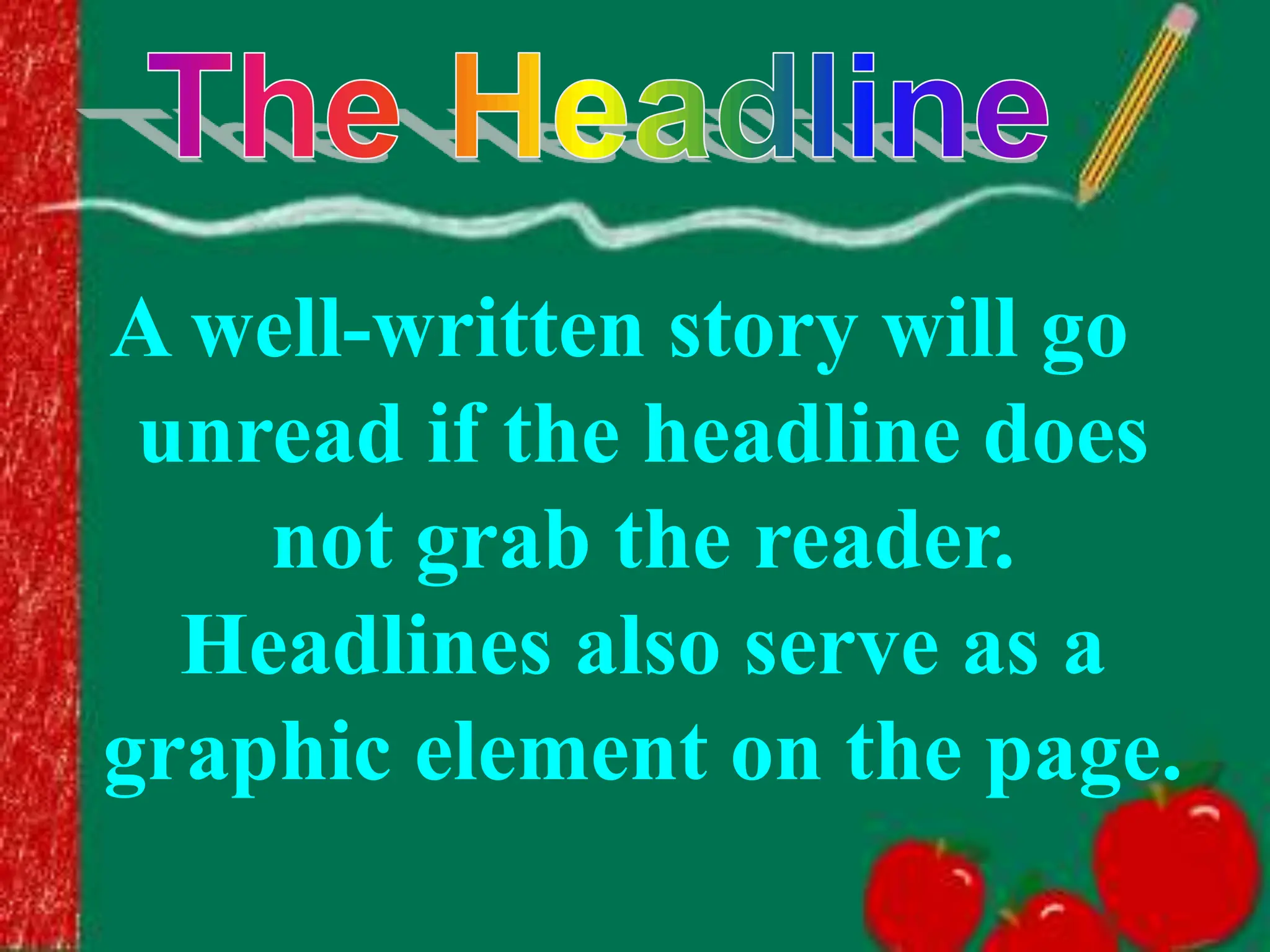 A well-written story will go
unread if the headline does
not grab the reader.
Headlines also serve as a
graphic element on the page.
 