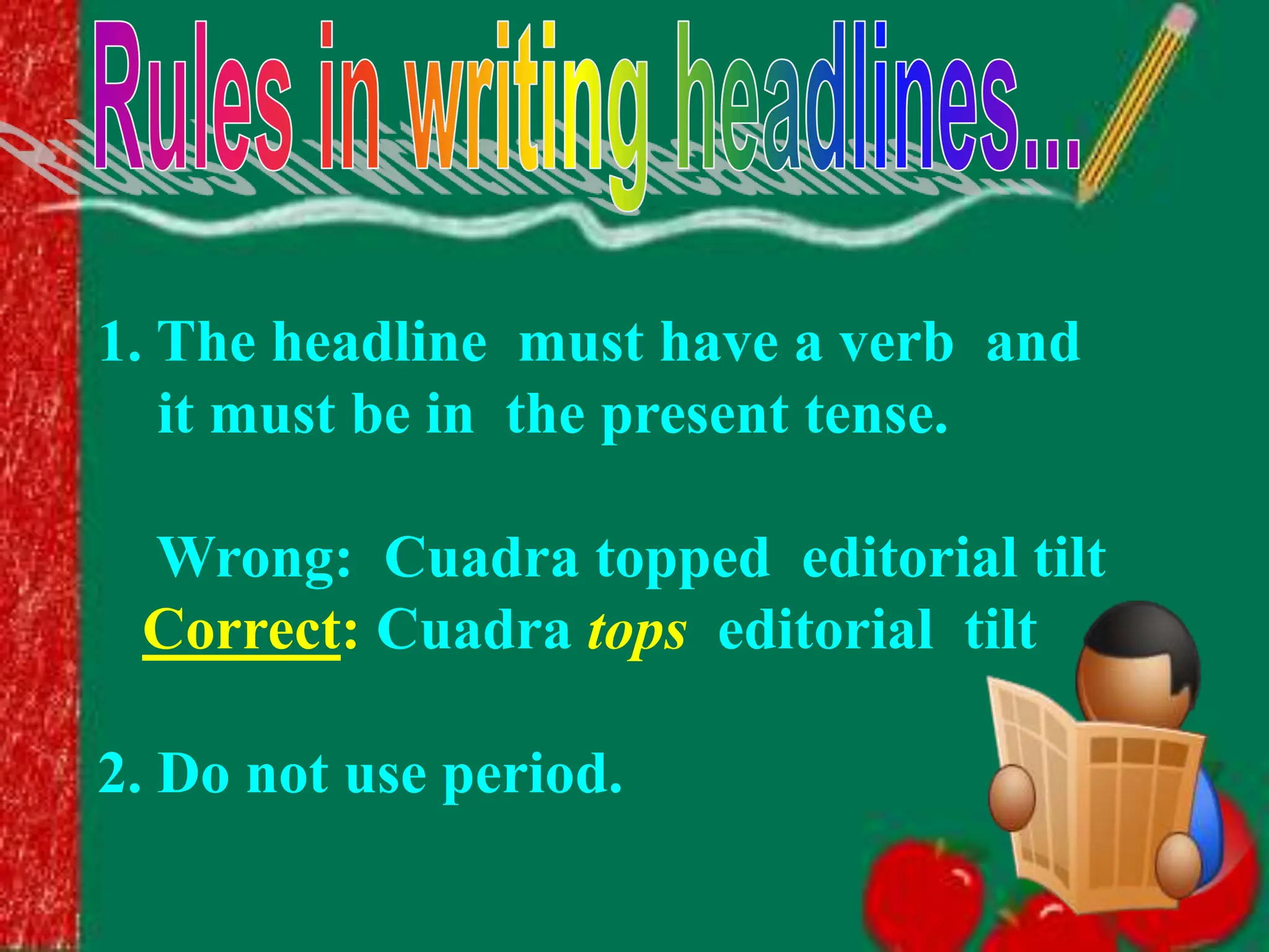 1. The headline must have a verb and
it must be in the present tense.
Wrong: Cuadra topped editorial tilt
Correct: Cuadra tops editorial tilt
2. Do not use period.
 