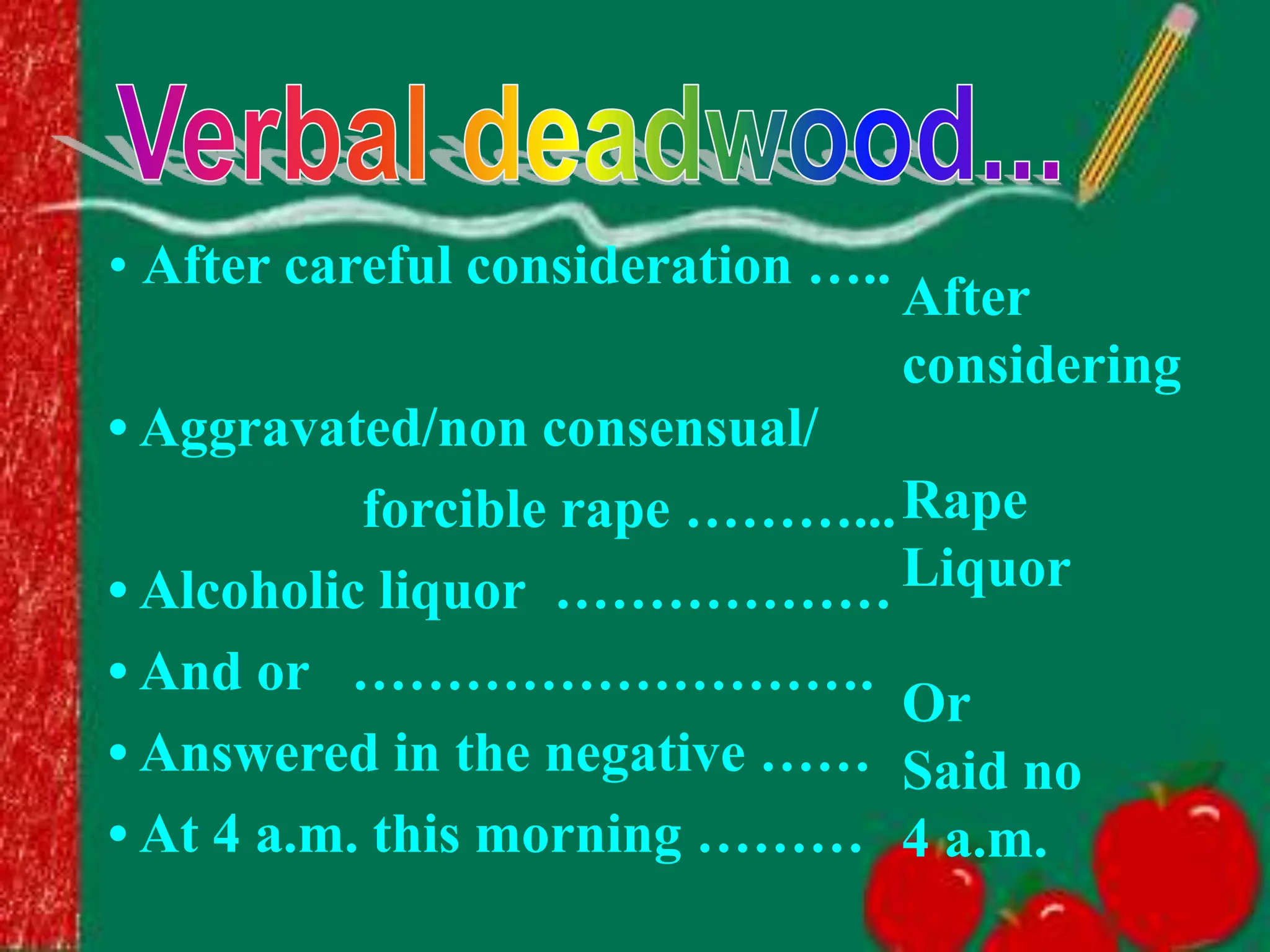 • After careful consideration …..
• Aggravated/non consensual/
forcible rape ………...
• Alcoholic liquor ………………
• And or ……………………….
• Answered in the negative ……
• At 4 a.m. this morning ………
After
considering
Rape
Liquor
Or
Said no
4 a.m.
 