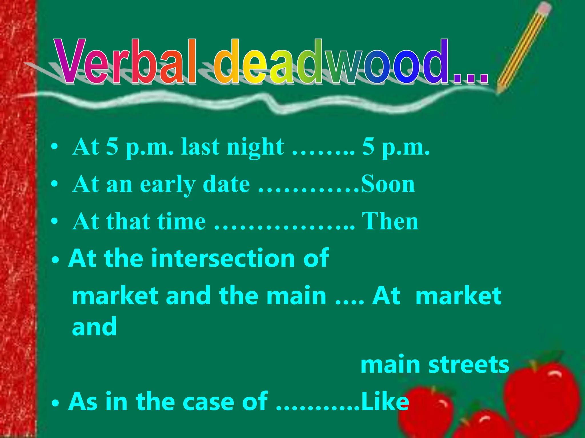 • At 5 p.m. last night …….. 5 p.m.
• At an early date …………Soon
• At that time …………….. Then
• At the intersection of
market and the main …. At market
and
main streets
• As in the case of ………..Like
 