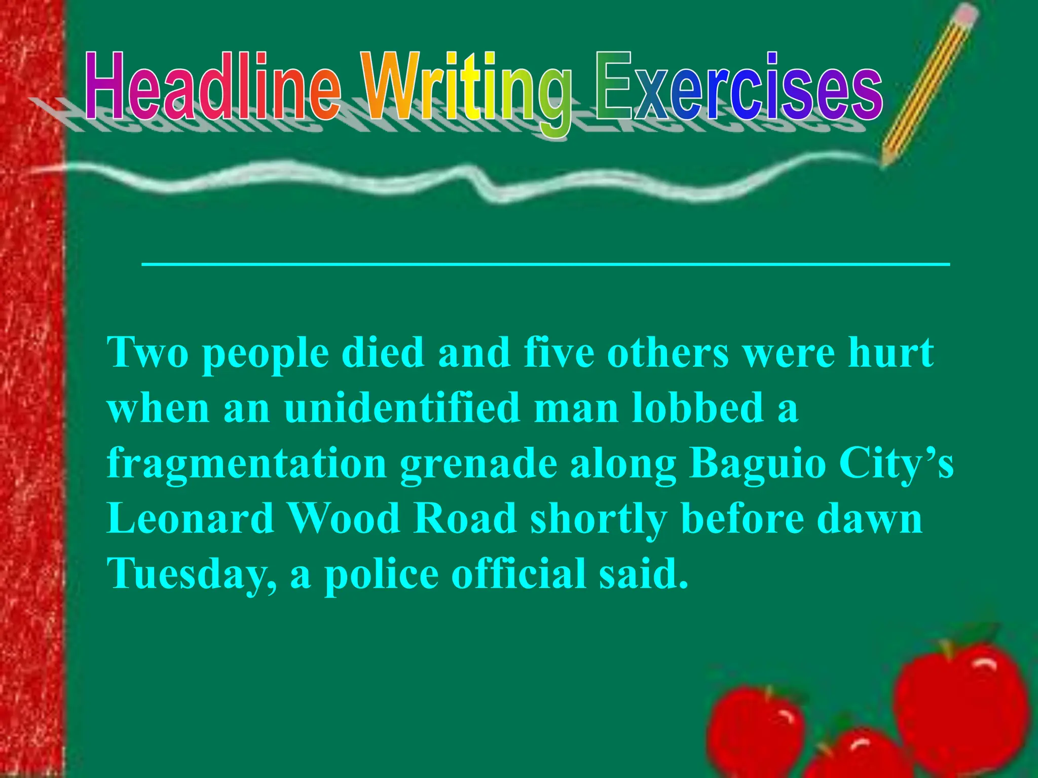 ___________________________________
Two people died and five others were hurt
when an unidentified man lobbed a
fragmentation grenade along Baguio City’s
Leonard Wood Road shortly before dawn
Tuesday, a police official said.
 